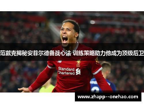 范戴克揭秘安菲尔德备战心法 训练策略助力他成为顶级后卫