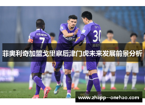 菲奥利奇加盟戈里察后津门虎未来发展前景分析