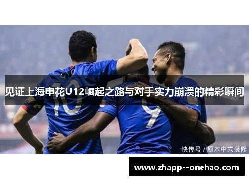 见证上海申花U12崛起之路与对手实力崩溃的精彩瞬间