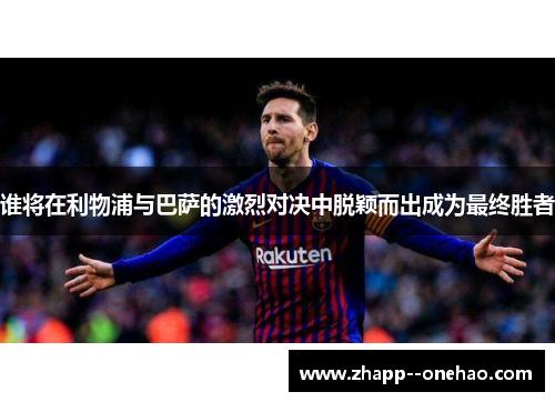 谁将在利物浦与巴萨的激烈对决中脱颖而出成为最终胜者