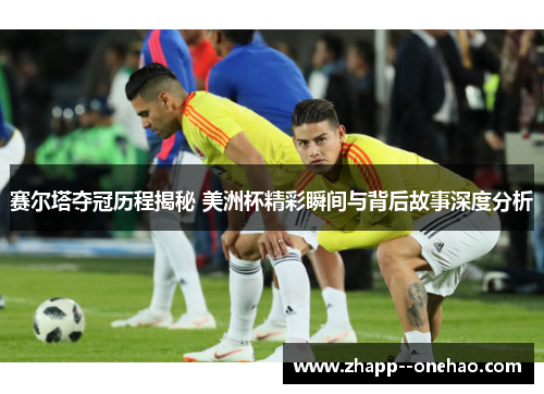 赛尔塔夺冠历程揭秘 美洲杯精彩瞬间与背后故事深度分析