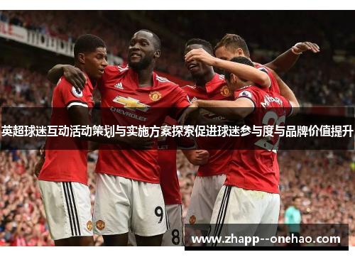英超球迷互动活动策划与实施方案探索促进球迷参与度与品牌价值提升