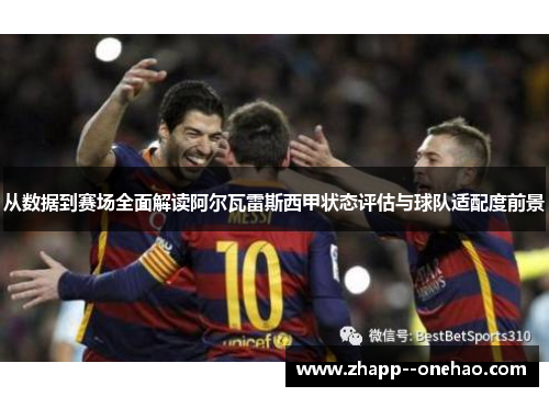 从数据到赛场全面解读阿尔瓦雷斯西甲状态评估与球队适配度前景