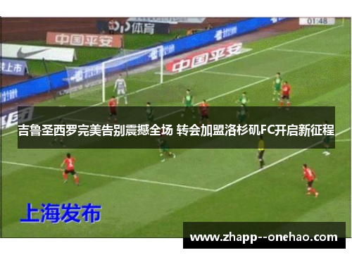 吉鲁圣西罗完美告别震撼全场 转会加盟洛杉矶FC开启新征程