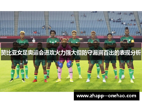 赞比亚女足奥运会进攻火力强大但防守漏洞百出的表现分析