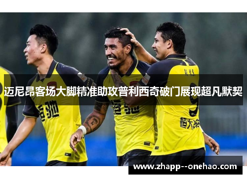 迈尼昂客场大脚精准助攻普利西奇破门展现超凡默契