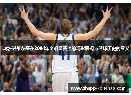 迪克·诺维茨基在2004年全明星赛上的精彩表现与篮球历史的意义