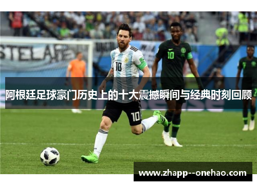 阿根廷足球豪门历史上的十大震撼瞬间与经典时刻回顾