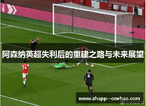 阿森纳英超失利后的重建之路与未来展望