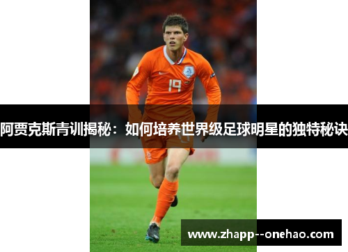 阿贾克斯青训揭秘：如何培养世界级足球明星的独特秘诀
