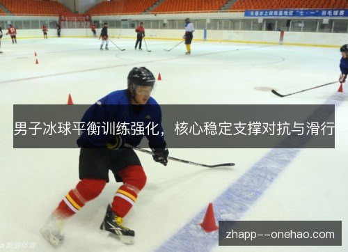 男子冰球平衡训练强化，核心稳定支撑对抗与滑行